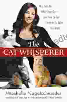 The Cat Whisperer: Why Cats Do What They Do And How To Get Them To Do What You Want