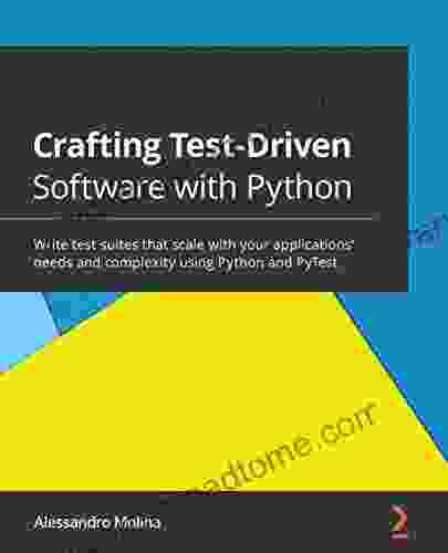 Crafting Test Driven Software With Python: Write Test Suites That Scale With Your Applications Needs And Complexity Using Python And PyTest
