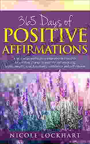 365 Days Of Positive Affirmations: A Year Of Powerful Daily Inspirational Thoughts For Creating Change In Your Life And Attracting Health Wealth Love Self Esteem (Nicole Lockhart 1)
